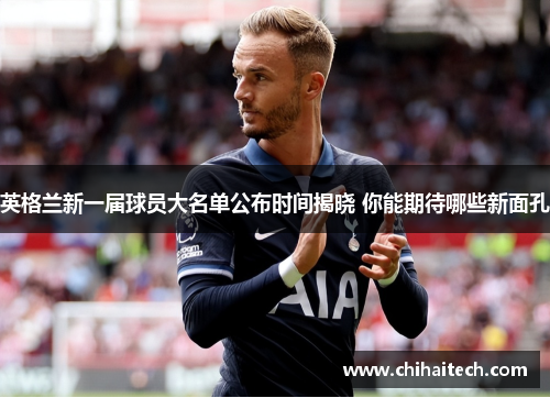 英格兰新一届球员大名单公布时间揭晓 你能期待哪些新面孔